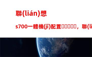 聯(lián)想s700一體機(jī)配置，聯(lián)想s700一體機(jī)